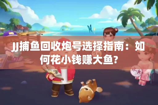 JJ捕鱼回收炮号选择指南：如何花小钱赚大鱼?