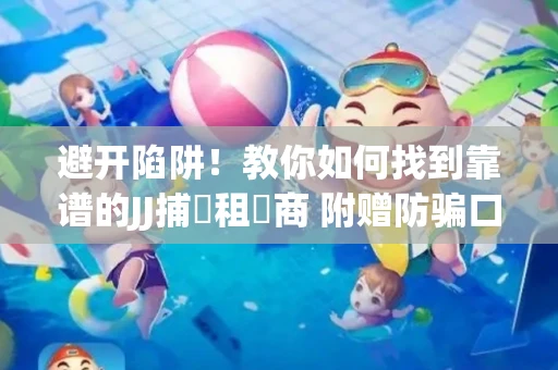 避开陷阱！教你如何找到靠谱的JJ捕魚租號商 附赠防骗口诀