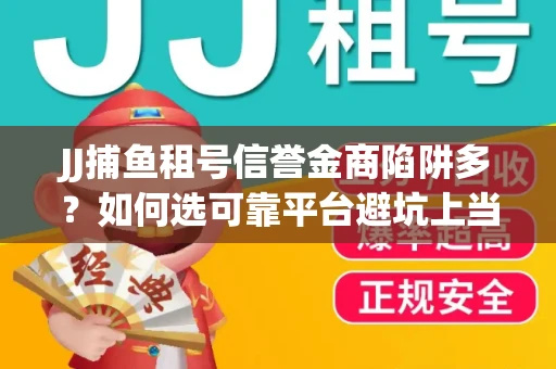 JJ捕鱼租号信誉金商陷阱多？如何选可靠平台避坑上当？