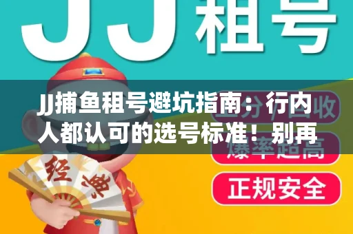 JJ捕鱼租号避坑指南：行内人都认可的选号标准！别再踩雷
